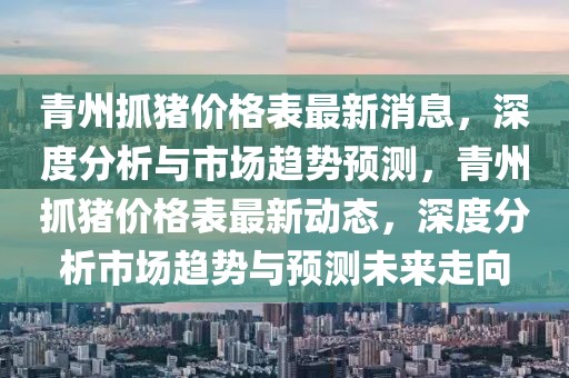 青州抓猪价格表最新消息，深度分析与市场趋势预测，青州抓猪价格表最新动态，深度分析市场趋势与预测未来走向