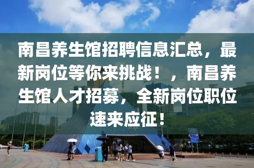 南昌养生馆招聘信息汇总，最新岗位等你来挑战！，南昌养生馆人才招募，全新岗位职位速来应征！