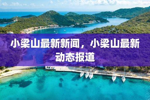 小梁山最新新闻，小梁山最新动态报道