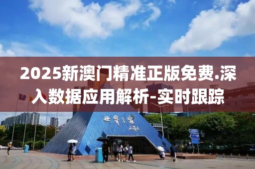 2025新澳门精准正版免费.深入数据应用解析-实时跟踪