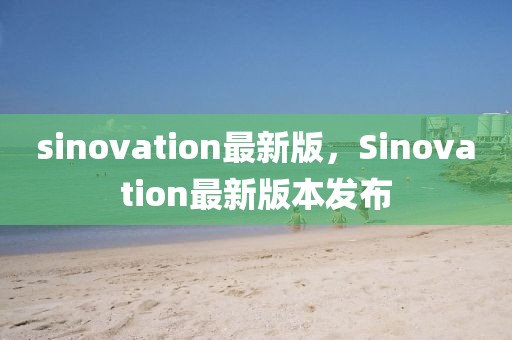 sinovation最新版，Sinovation最新版本发布