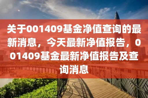 关于001409基金净值查询的最新消息，今天最新净值报告，001409基金最新净值报告及查询消息