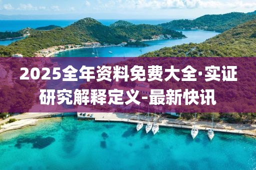 2025全年资料免费大全·实证研究解释定义-最新快讯