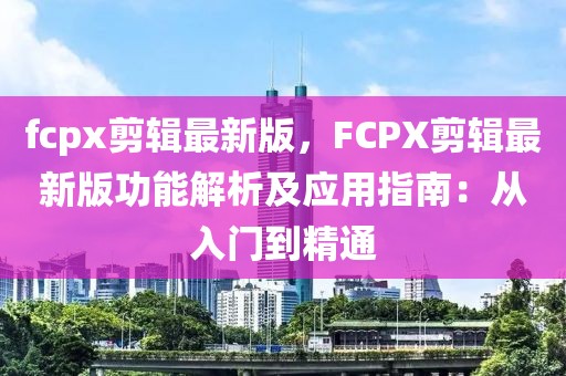 fcpx剪辑最新版，FCPX剪辑最新版功能解析及应用指南：从入门到精通