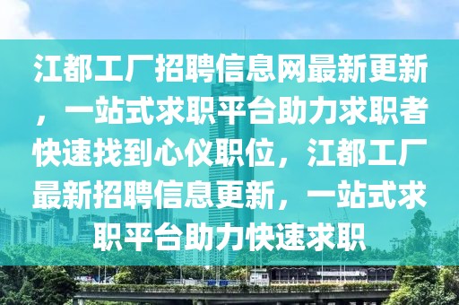 江都工厂招聘信息网最新更新，一站式求职平台助力求职者快速找到心仪职位，江都工厂最新招聘信息更新，一站式求职平台助力快速求职