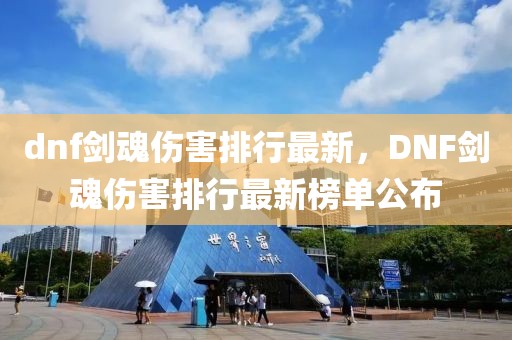 dnf剑魂伤害排行最新，DNF剑魂伤害排行最新榜单公布