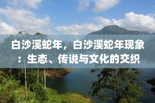 白沙溪蛇年，白沙溪蛇年现象：生态、传说与文化的交织