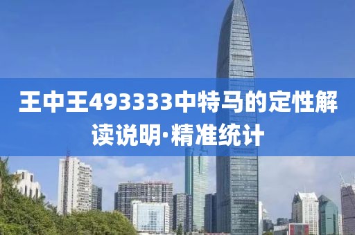 王中王493333中特马的定性解读说明·精准统计