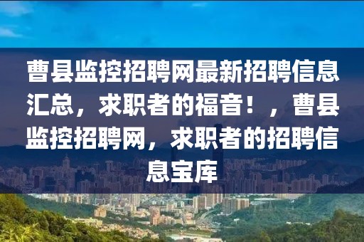 曹县监控招聘网最新招聘信息汇总，求职者的福音！，曹县监控招聘网，求职者的招聘信息宝库