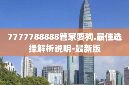 7777788888管家婆狗.最佳选择解析说明-最新版