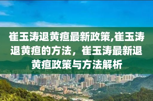 崔玉涛退黄疸最新政策,崔玉涛退黄疸的方法，崔玉涛最新退黄疸政策与方法解析