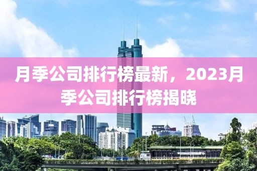 月季公司排行榜最新，2023月季公司排行榜揭晓