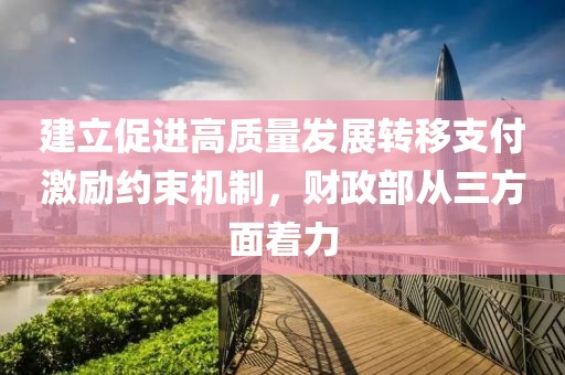 建立促进高质量发展转移支付激励约束机制，财政部从三方面着力