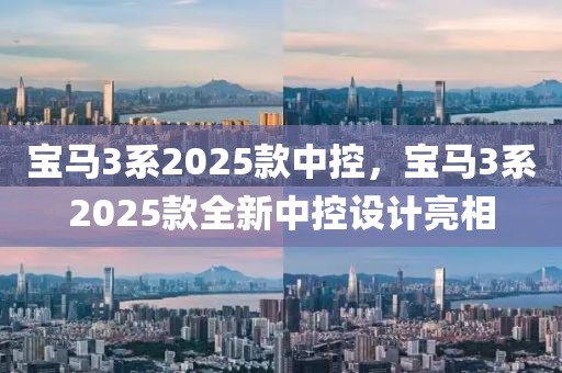 宝马3系2025款中控，宝马3系2025款全新中控设计亮相