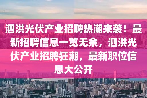 泗洪光伏产业招聘热潮来袭！最新招聘信息一览无余，泗洪光伏产业招聘狂潮，最新职位信息大公开