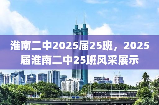 淮南二中2025届25班，2025届淮南二中25班风采展示