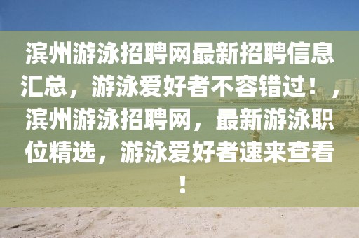 滨州游泳招聘网最新招聘信息汇总，游泳爱好者不容错过！，滨州游泳招聘网，最新游泳职位精选，游泳爱好者速来查看！