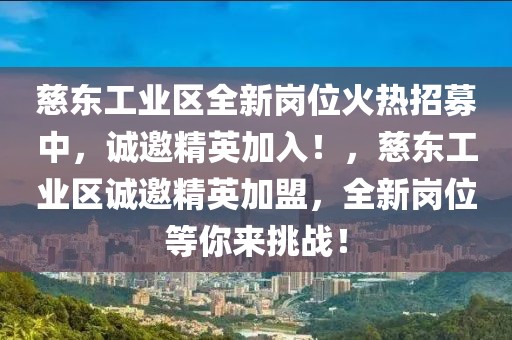 慈东工业区全新岗位火热招募中，诚邀精英加入！，慈东工业区诚邀精英加盟，全新岗位等你来挑战！