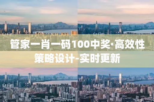 管家一肖一码100中奖·高效性策略设计-实时更新