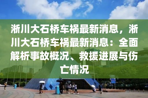 淅川大石桥车祸最新消息，淅川大石桥车祸最新消息：全面解析事故概况、救援进展与伤亡情况