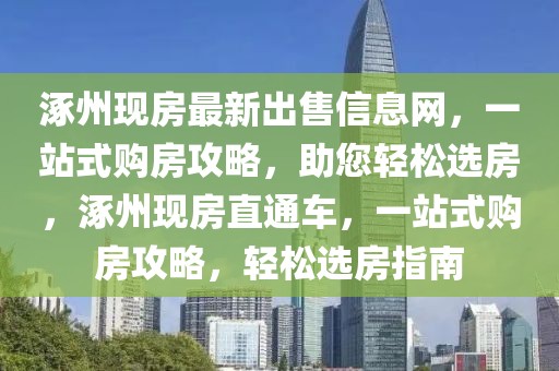 涿州现房最新出售信息网，一站式购房攻略，助您轻松选房，涿州现房直通车，一站式购房攻略，轻松选房指南