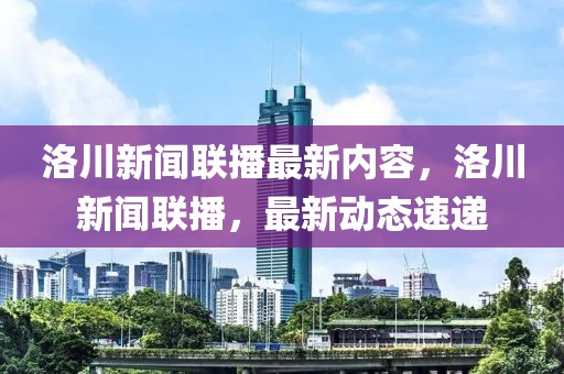 洛川新闻联播最新内容，洛川新闻联播，最新动态速递