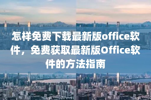 怎样免费下载最新版office软件，免费获取最新版Office软件的方法指南