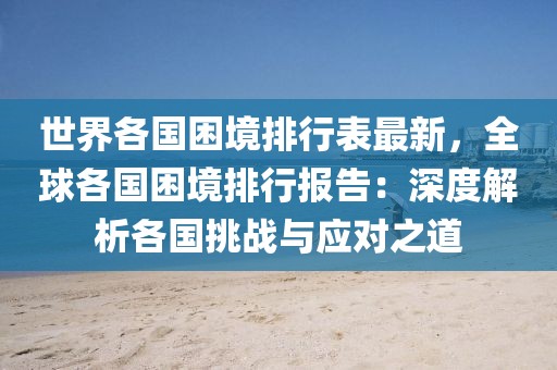 世界各国困境排行表最新，全球各国困境排行报告：深度解析各国挑战与应对之道