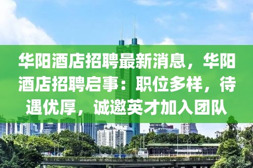 华阳酒店招聘最新消息，华阳酒店招聘启事：职位多样，待遇优厚，诚邀英才加入团队