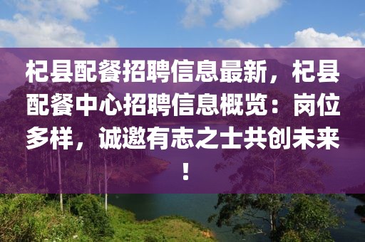 杞县配餐招聘信息最新，杞县配餐中心招聘信息概览：岗位多样，诚邀有志之士共创未来！