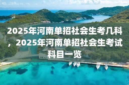 2025年河南单招社会生考几科，2025年河南单招社会生考试科目一览