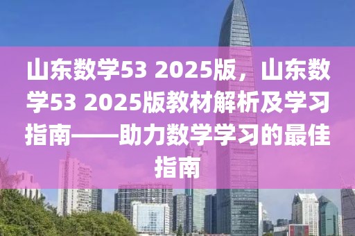 山东数学53 2025版，山东数学53 2025版教材解析及学习指南——助力数学学习的最佳指南