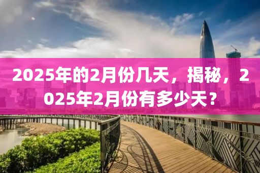 2025年的2月份几天，揭秘，2025年2月份有多少天？