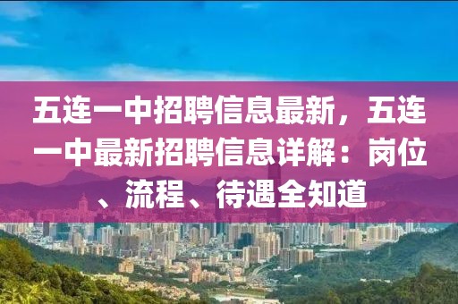 五连一中招聘信息最新，五连一中最新招聘信息详解：岗位、流程、待遇全知道