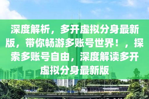 深度解析，多开虚拟分身最新版，带你畅游多账号世界！，探索多账号自由，深度解读多开虚拟分身最新版