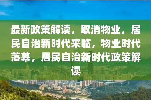 最新政策解读，取消物业，居民自治新时代来临，物业时代落幕，居民自治新时代政策解读