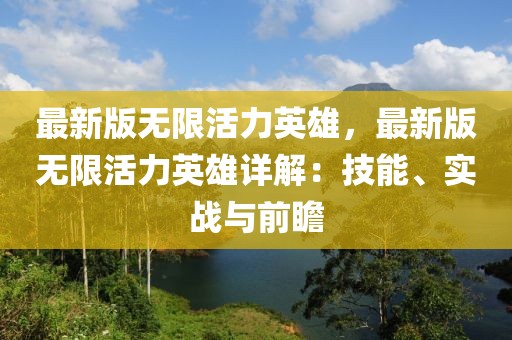 最新版无限活力英雄，最新版无限活力英雄详解：技能、实战与前瞻