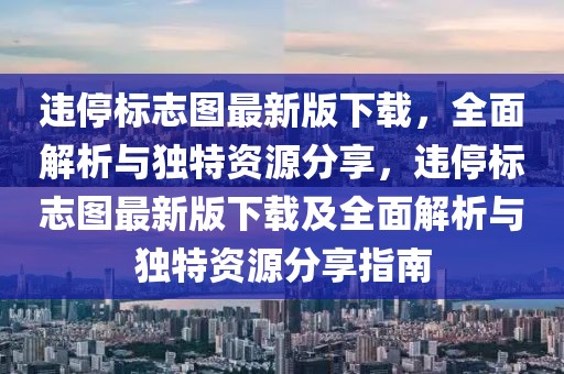 违停标志图最新版下载，全面解析与独特资源分享，违停标志图最新版下载及全面解析与独特资源分享指南