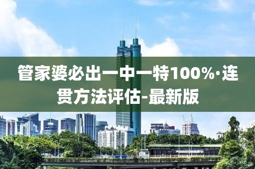 管家婆必出一中一特100%·连贯方法评估-最新版