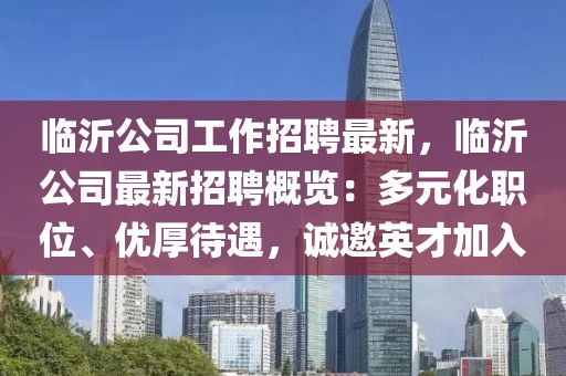 临沂公司工作招聘最新，临沂公司最新招聘概览：多元化职位、优厚待遇，诚邀英才加入