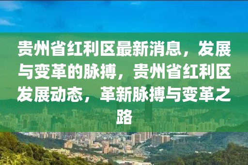 贵州省红利区最新消息，发展与变革的脉搏，贵州省红利区发展动态，革新脉搏与变革之路