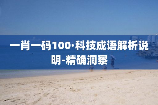 一肖一码100·科技成语解析说明-精确洞察