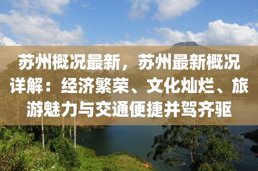 苏州概况最新，苏州最新概况详解：经济繁荣、文化灿烂、旅游魅力与交通便捷并驾齐驱