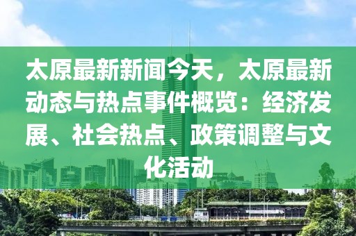 太原最新新闻今天，太原最新动态与热点事件概览：经济发展、社会热点、政策调整与文化活动