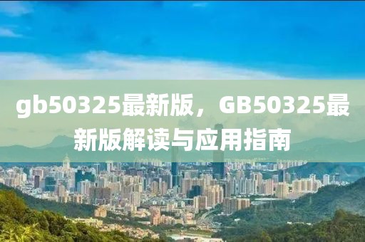 gb50325最新版，GB50325最新版解读与应用指南