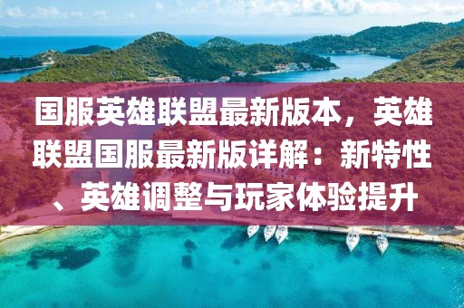 国服英雄联盟最新版本，英雄联盟国服最新版详解：新特性、英雄调整与玩家体验提升