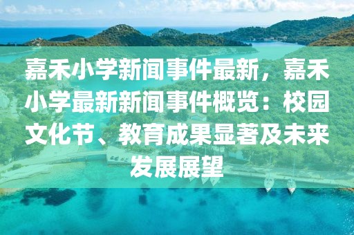 嘉禾小学新闻事件最新，嘉禾小学最新新闻事件概览：校园文化节、教育成果显著及未来发展展望