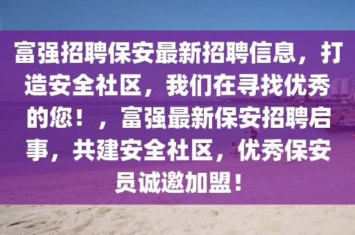 富强招聘保安最新招聘信息，打造安全社区，开云(中国)在寻找优秀的您！，富强最新保安招聘启事，共建安全社区，优秀保安员诚邀加盟！