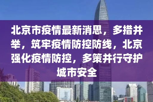 北京市疫情最新消思，多措并举，筑牢疫情防控防线，北京强化疫情防控，多策并行守护城市安全