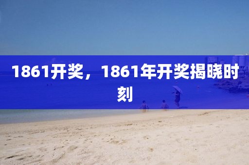 1861开奖，1861年开奖揭晓时刻